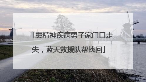 患精神疾病男子家门口走失，蓝天救援队帮找回