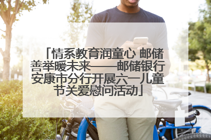 情系教育润童心 邮储善举暖未来——邮储银行安康市分行开展六一儿童节关爱慰问活动