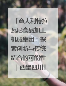 意大利特拉瓦尼食品加工机械集团：探索创新与传统结合的可能性｜西望四川