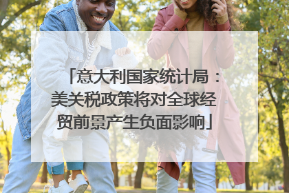 意大利国家统计局：美关税政策将对全球经贸前景产生负面影响