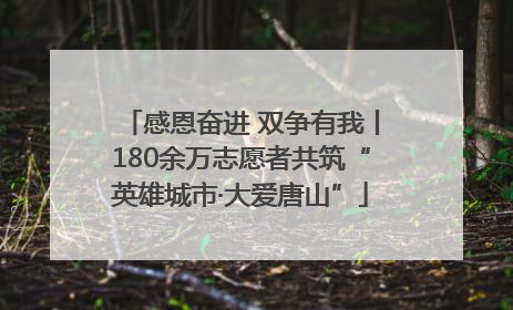 感恩奋进 双争有我丨180余万志愿者共筑“英雄城市·大爱唐山”