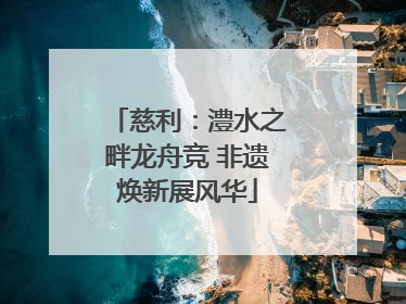 慈利：澧水之畔龙舟竞 非遗焕新展风华