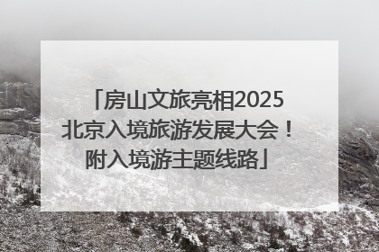 房山文旅亮相2025北京入境旅游发展大会！附入境游主题线路
