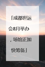 成都世运会8月举办，场馆正加快筹备