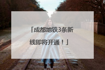 成都地铁3条新线即将开通！