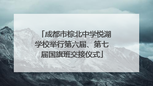 成都市棕北中学悦湖学校举行第六届、第七届国旗班交接仪式