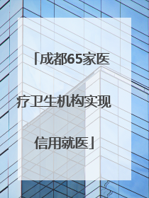 成都65家医疗卫生机构实现信用就医