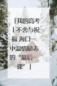 我的高考丨不舍与祝福 海口一中温情励志的“最后一课”
