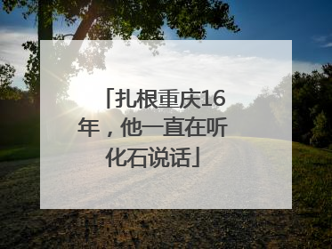 扎根重庆16年，他一直在听化石说话