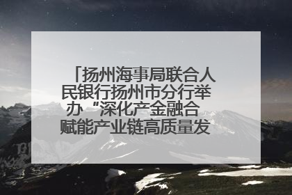 扬州海事局联合人民银行扬州市分行举办“深化产金融合 赋能产业链高质量发展”共建联学活动