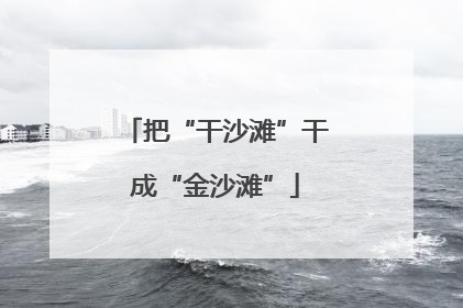 把“干沙滩”干成“金沙滩”