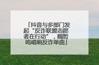 抖音与多部门发起“反诈联盟志愿者在行动”，魏哲鸣唱响反诈单曲