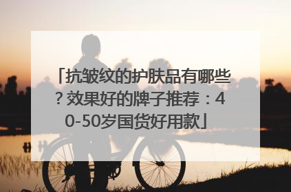 抗皱纹的护肤品有哪些？效果好的牌子推荐：40-50岁国货好用款