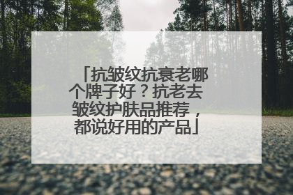 抗皱纹抗衰老哪个牌子好？抗老去皱纹护肤品推荐，都说好用的产品