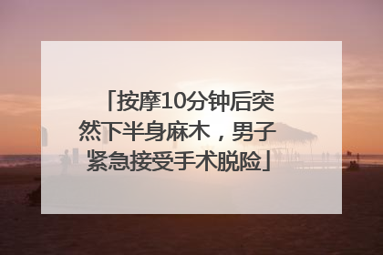 按摩10分钟后突然下半身麻木，男子紧急接受手术脱险
