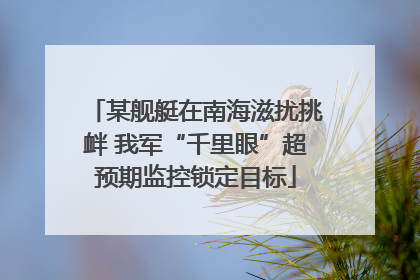 某舰艇在南海滋扰挑衅 我军“千里眼”超预期监控锁定目标