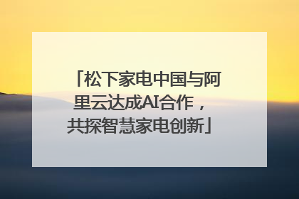 松下家电中国与阿里云达成AI合作，共探智慧家电创新