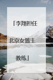 李翔担任北京女篮主教练