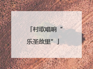 村歌唱响“乐圣故里”
