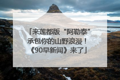 来莲都版“阿勒泰” 承包你的山野浪漫！《90早新闻》来了