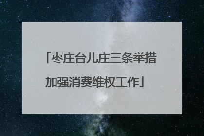 枣庄台儿庄三条举措加强消费维权工作