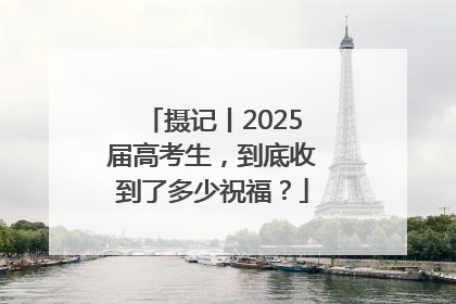 摄记丨2025届高考生，到底收到了多少祝福？