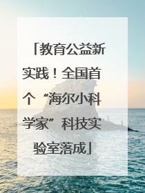 教育公益新实践！全国首个“海尔小科学家”科技实验室落成