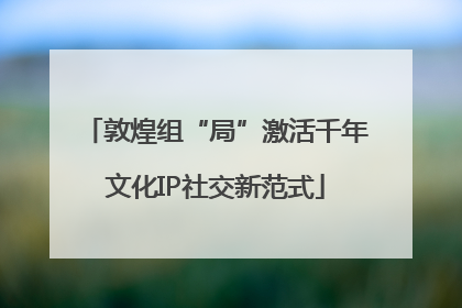 敦煌组“局”激活千年文化IP社交新范式