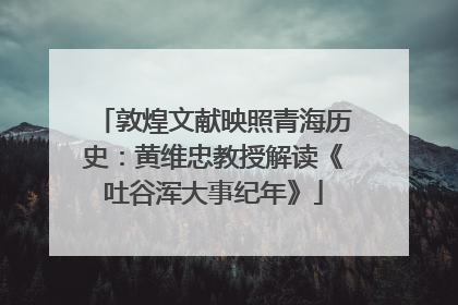 敦煌文献映照青海历史：黄维忠教授解读《吐谷浑大事纪年》