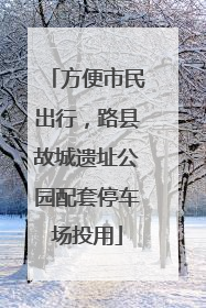 方便市民出行，路县故城遗址公园配套停车场投用