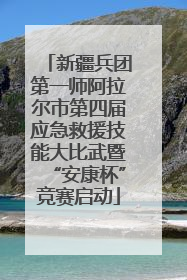 新疆兵团第一师阿拉尔市第四届应急救援技能大比武暨“安康杯”竞赛启动