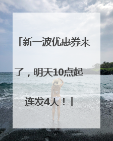新一波优惠券来了，明天10点起连发4天！