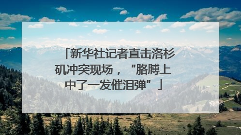 新华社记者直击洛杉矶冲突现场，“胳膊上中了一发催泪弹”