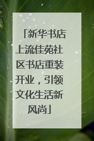 新华书店上流佳苑社区书店重装开业，引领文化生活新风尚