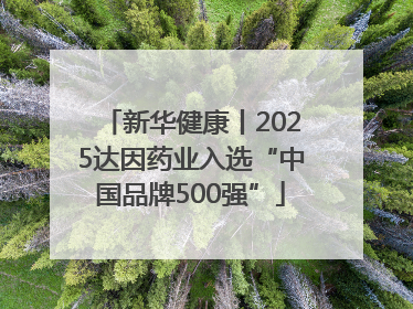新华健康丨2025达因药业入选“中国品牌500强”