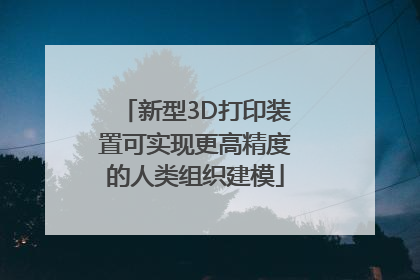 新型3D打印装置可实现更高精度的人类组织建模