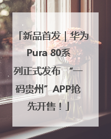 新品首发｜华为Pura 80系列正式发布 “一码贵州”APP抢先开售！