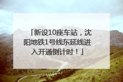 新设10座车站，沈阳地铁1号线东延线进入开通倒计时！