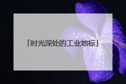 时光深处的工业地标