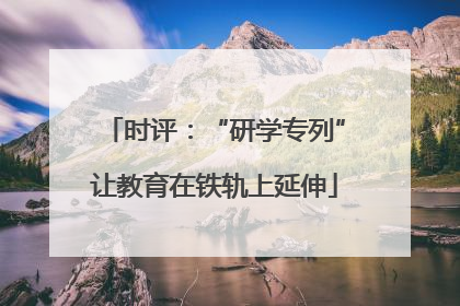 时评：“研学专列”让教育在铁轨上延伸