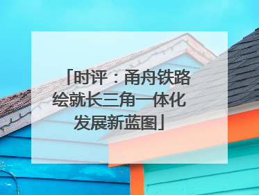 时评：甬舟铁路绘就长三角一体化发展新蓝图