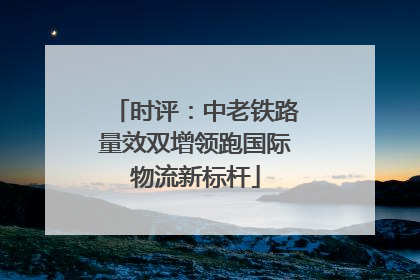 时评：中老铁路量效双增领跑国际物流新标杆