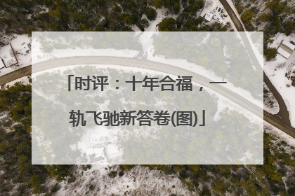 时评：十年合福，一轨飞驰新答卷(图)