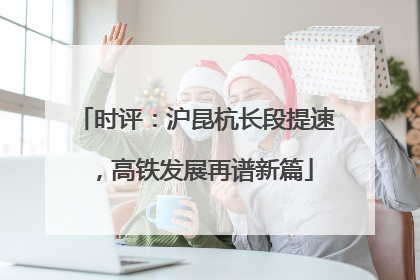 时评：沪昆杭长段提速，高铁发展再谱新篇