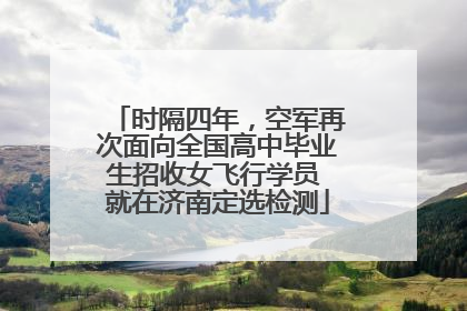 时隔四年，空军再次面向全国高中毕业生招收女飞行学员 就在济南定选检测