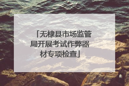 无棣县市场监管局开展考试作弊器材专项检查