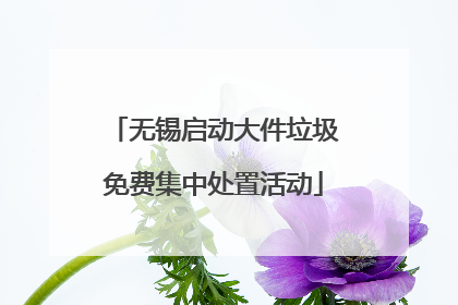 无锡启动大件垃圾免费集中处置活动