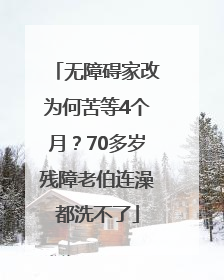 无障碍家改为何苦等4个月？70多岁残障老伯连澡都洗不了