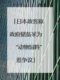 日本政客称政府储备米为“动物饲料”惹争议