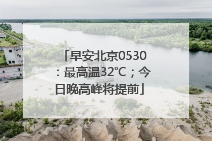 早安北京0530：最高温32℃；今日晚高峰将提前